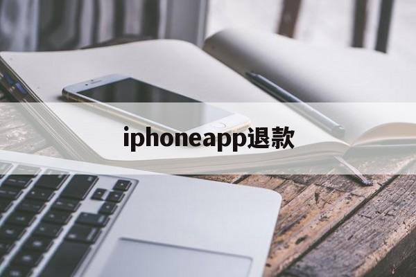 iphoneapp退款(iphoneapp退款电话人工)